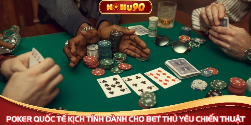 Poker quốc tế kịch tính dành cho bet thủ yêu chiến thuật
