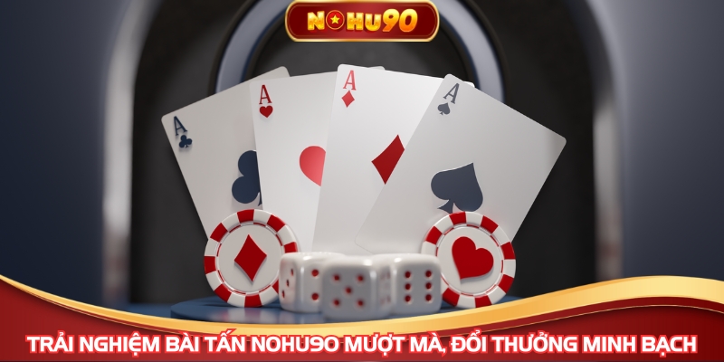 Trải nghiệm Bài Tấn NOHU90 mượt mà, đổi thưởng minh bạch