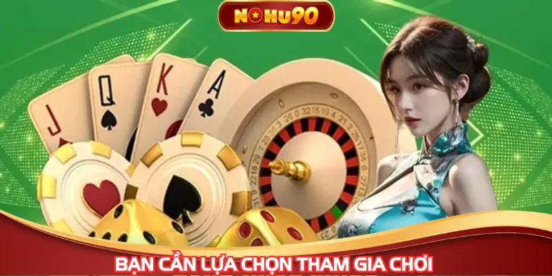 Bạn cần lựa chọn khi tham gia chơi 